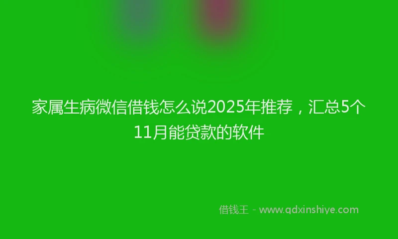 家属生病微信借钱怎么说2025年推荐，汇总5个11月能贷款的软件