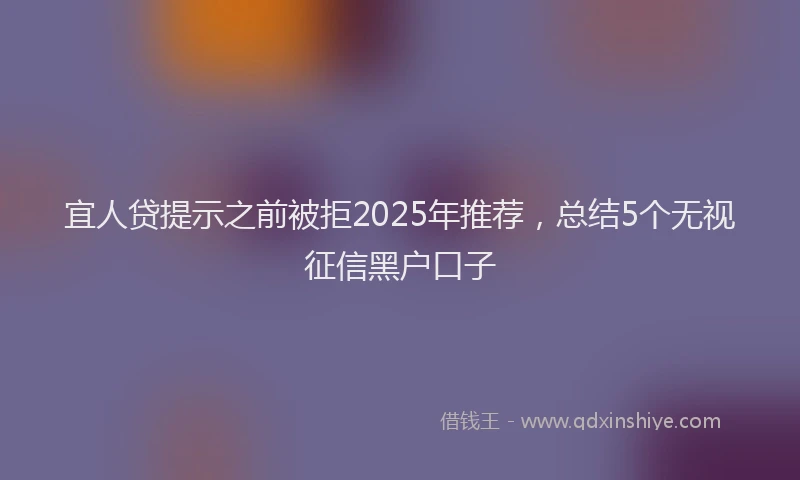 宜人贷提示之前被拒2025年推荐，总结5个无视征信黑户口子