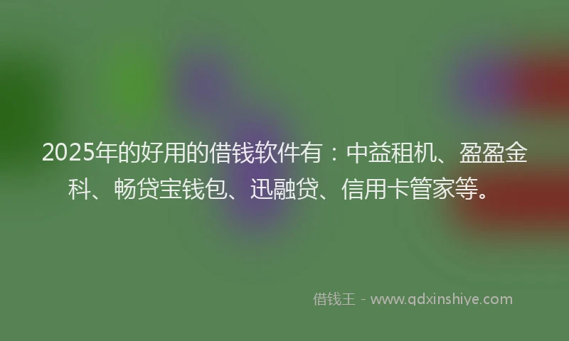 2025年的好用的借钱软件有：中益租机、盈盈金科、畅贷宝钱包、迅融贷、信用卡管家等。