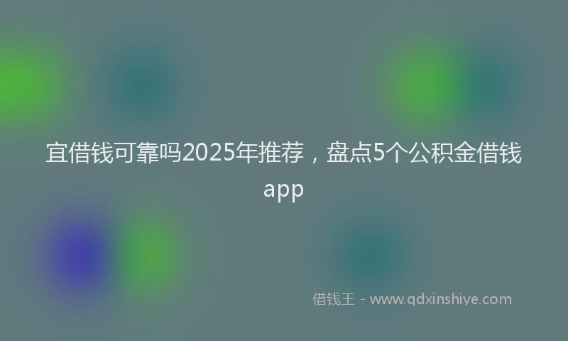 宜借钱可靠吗2025年推荐，盘点5个公积金借钱app
