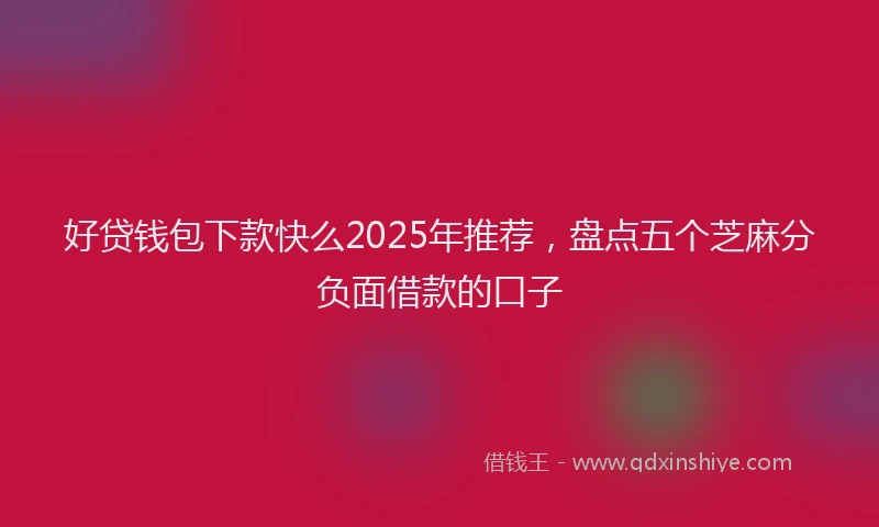 好贷钱包下款快么2025年推荐，盘点五个芝麻分负面借款的口子