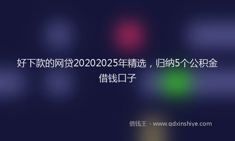 好下款的网贷20202025年精选，归纳5个公积金借钱口子