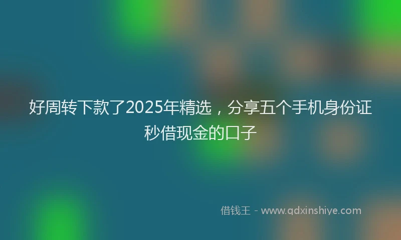 好周转下款了2025年精选，分享五个手机身份证秒借现金的口子