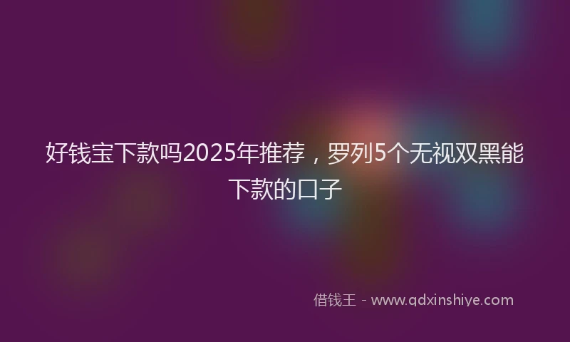 好钱宝下款吗2025年推荐，罗列5个无视双黑能下款的口子
