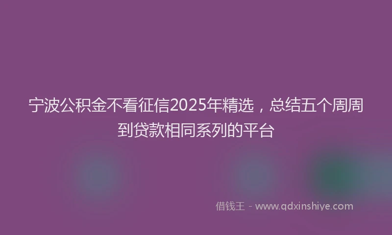 宁波公积金不看征信2025年精选，总结五个周周到贷款相同系列的平台