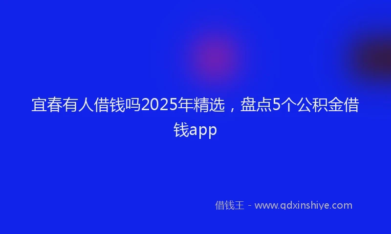 宜春有人借钱吗2025年精选，盘点5个公积金借钱app