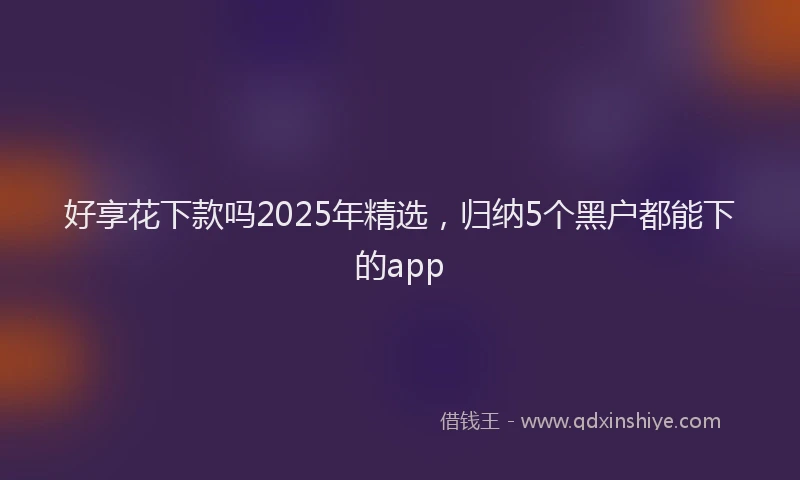 好享花下款吗2025年精选，归纳5个黑户都能下的app