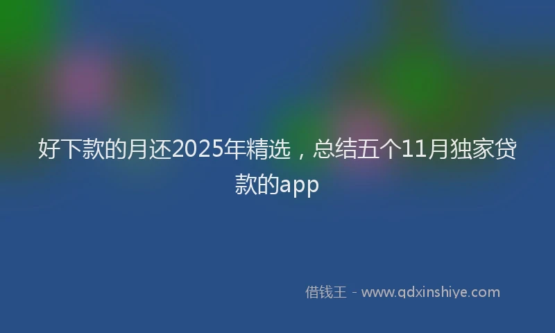 好下款的月还2025年精选，总结五个11月独家贷款的app
