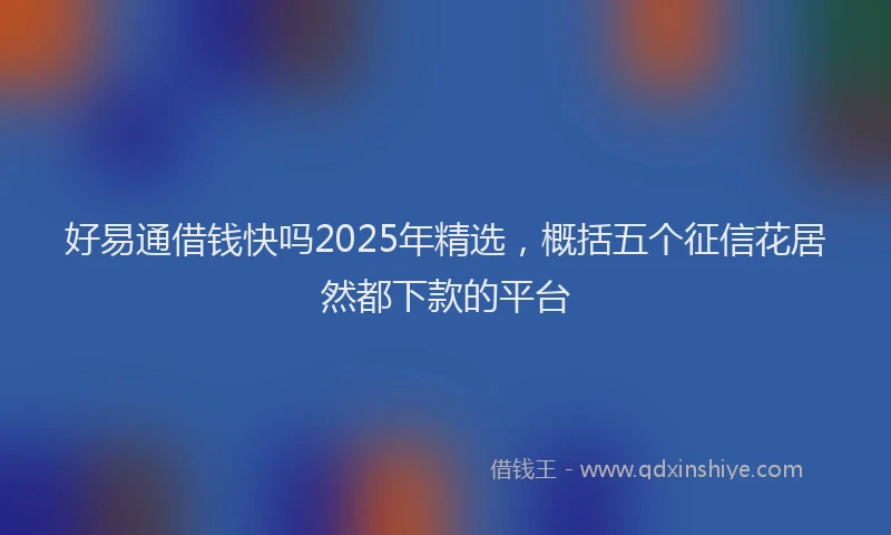 好易通借钱快吗2025年精选，概括五个征信花居然都下款的平台