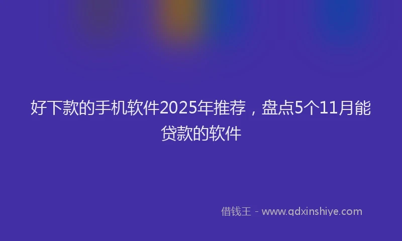 好下款的手机软件2025年推荐，盘点5个11月能贷款的软件