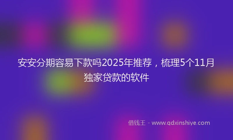 安安分期容易下款吗2025年推荐，梳理5个11月独家贷款的软件
