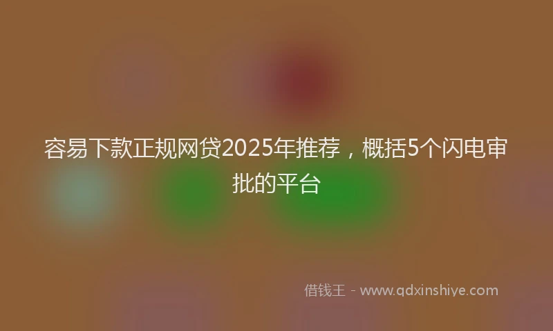 容易下款正规网贷2025年推荐，概括5个闪电审批的平台