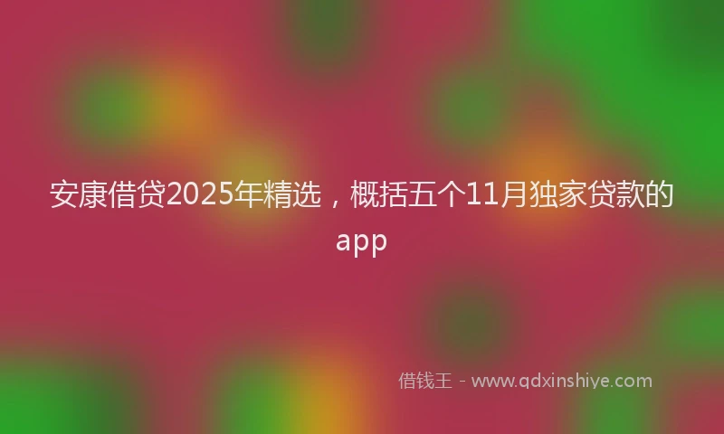 安康借贷2025年精选，概括五个11月独家贷款的app