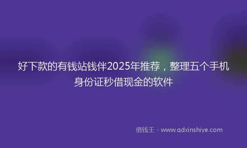 好下款的有钱站钱伴2025年推荐，整理五个手机身份证秒借现金的软件