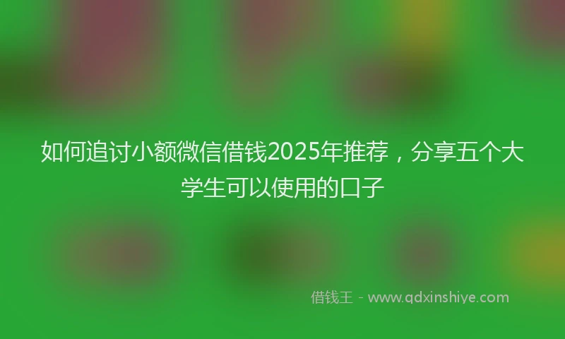 如何追讨小额微信借钱2025年推荐，分享五个大学生可以使用的口子