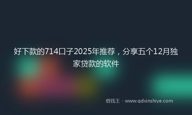 好下款的714口子2025年推荐，分享五个12月独家贷款的软件