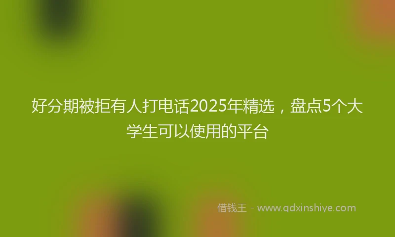 好分期被拒有人打电话2025年精选，盘点5个大学生可以使用的平台