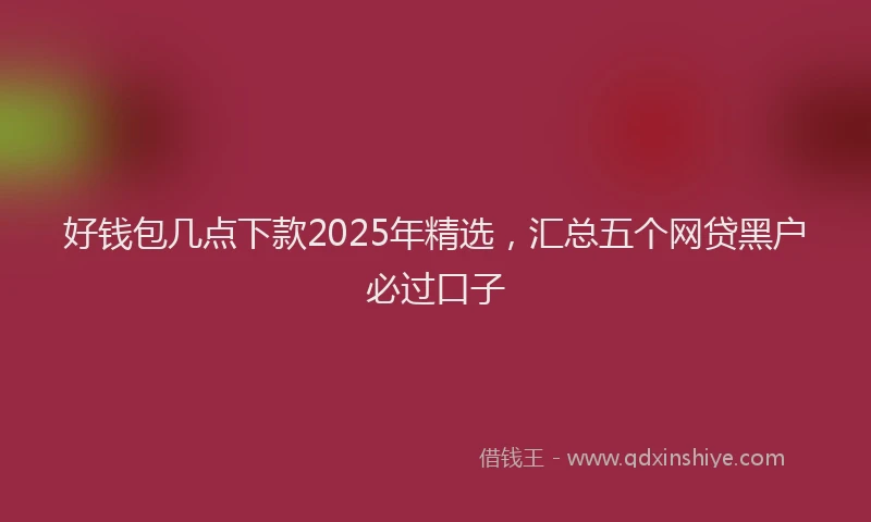 好钱包几点下款2025年精选，汇总五个网贷黑户必过口子