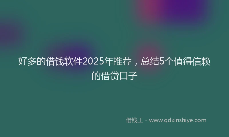 好多的借钱软件2025年推荐，总结5个值得信赖的借贷口子