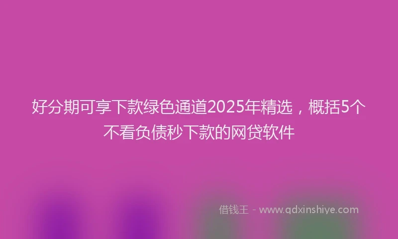 好分期可享下款绿色通道2025年精选，概括5个不看负债秒下款的网贷软件