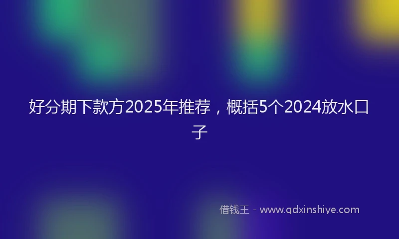 好分期下款方2025年推荐，概括5个2024放水口子