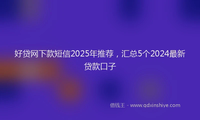 好贷网下款短信2025年推荐，汇总5个2024最新贷款口子