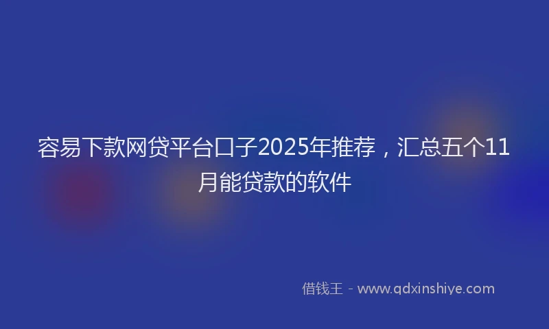 容易下款网贷平台口子2025年推荐，汇总五个11月能贷款的软件