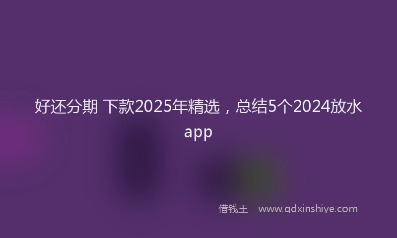 好还分期 下款2025年精选，总结5个2024放水app