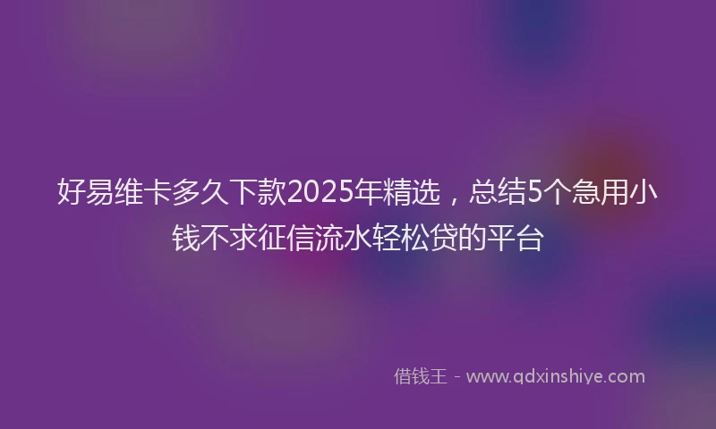 好易维卡多久下款2025年精选，总结5个急用小钱不求征信流水轻松贷的平台