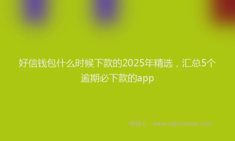 好信钱包什么时候下款的2025年精选，汇总5个逾期必下款的app