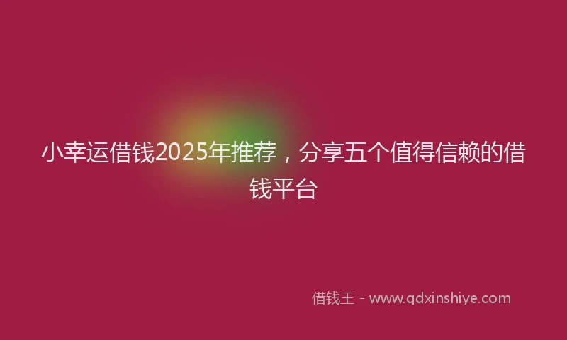 小幸运借钱2025年推荐，分享五个值得信赖的借钱平台