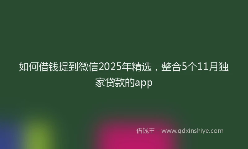 如何借钱提到微信2025年精选，整合5个11月独家贷款的app