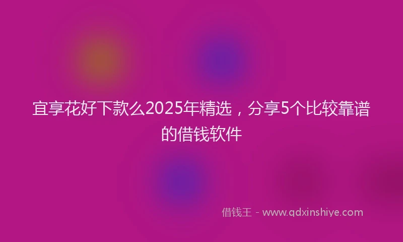宜享花好下款么2025年精选，分享5个比较靠谱的借钱软件