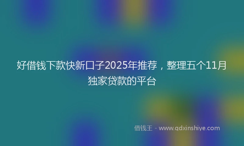 好借钱下款快新口子2025年推荐，整理五个11月独家贷款的平台