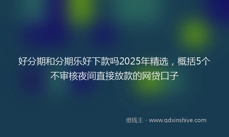 好分期和分期乐好下款吗2025年精选，概括5个不审核夜间直接放款的网贷口子