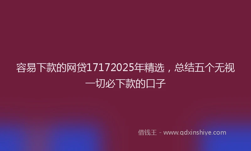 容易下款的网贷17172025年精选，总结五个无视一切必下款的口子