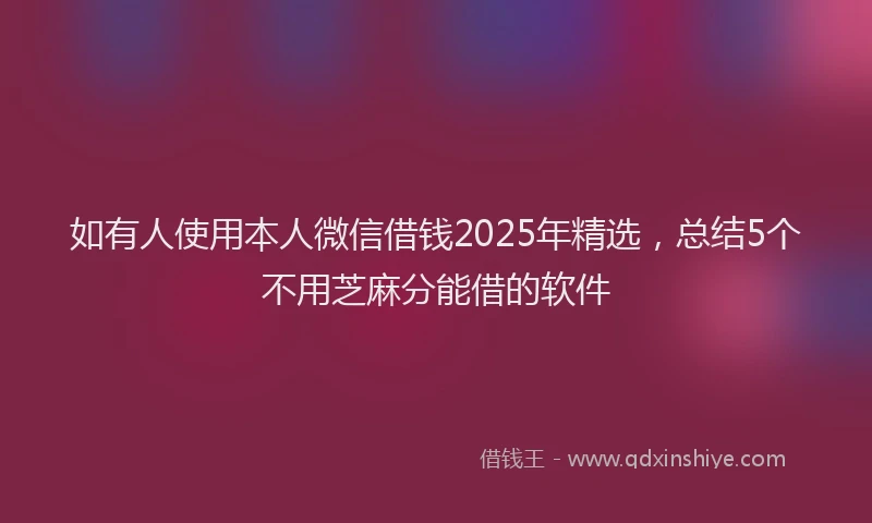 如有人使用本人微信借钱2025年精选，总结5个不用芝麻分能借的软件
