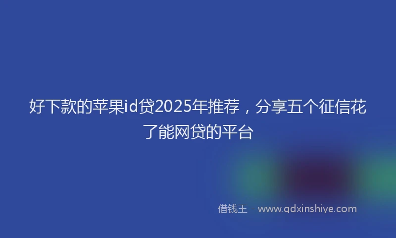 好下款的苹果id贷2025年推荐，分享五个征信花了能网贷的平台