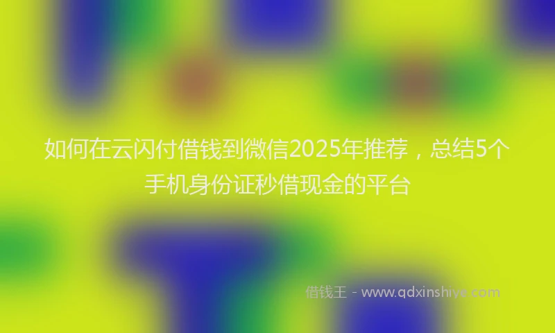 如何在云闪付借钱到微信2025年推荐，总结5个手机身份证秒借现金的平台