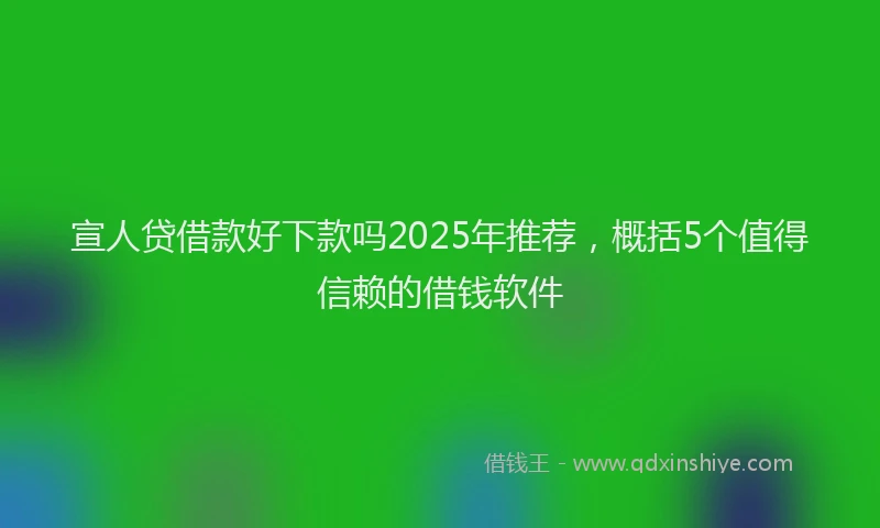 宣人贷借款好下款吗2025年推荐，概括5个值得信赖的借钱软件