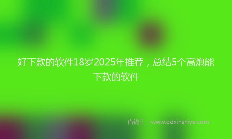 好下款的软件18岁2025年推荐，总结5个高炮能下款的软件