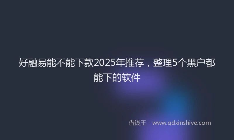 好融易能不能下款2025年推荐，整理5个黑户都能下的软件