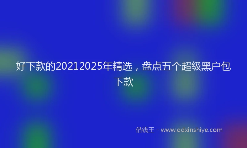 好下款的20212025年精选，盘点五个超级黑户包下款