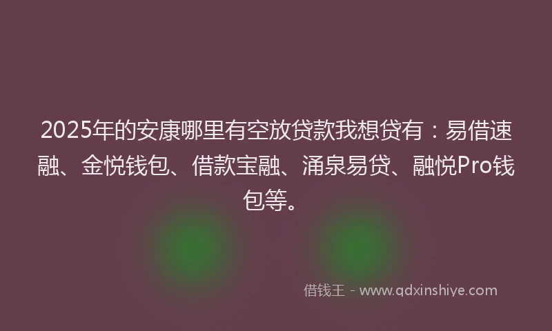 2025年的安康哪里有空放贷款我想贷有：易借速融、金悦钱包、借款宝融、涌泉易贷、融悦Pro钱包等。