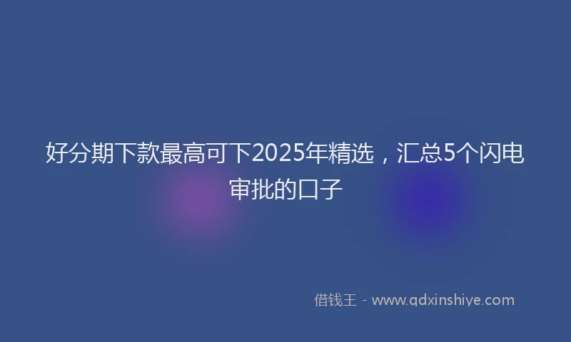 好分期下款最高可下2025年精选，汇总5个闪电审批的口子