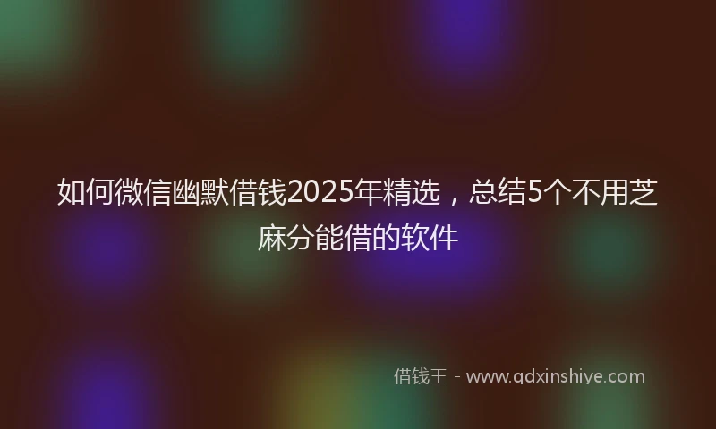 如何微信幽默借钱2025年精选，总结5个不用芝麻分能借的软件