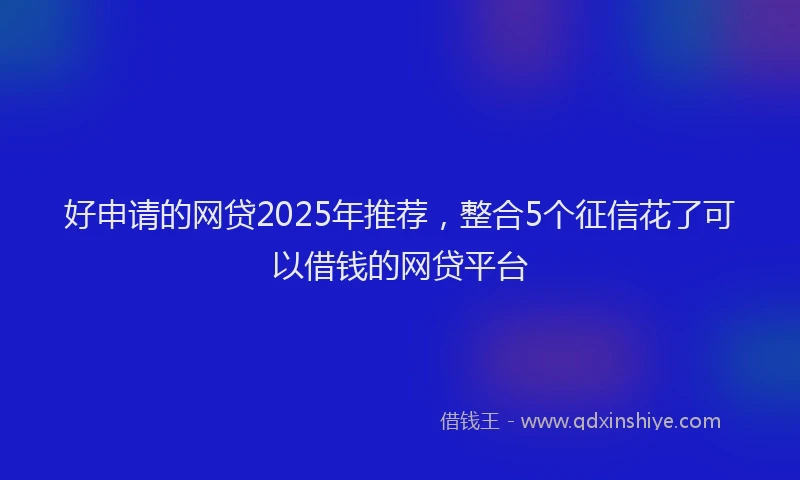好申请的网贷2025年推荐，整合5个征信花了可以借钱的网贷平台