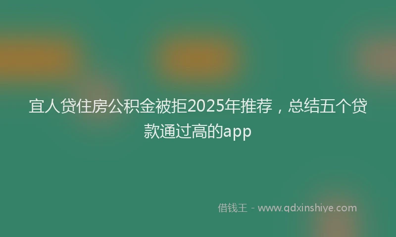 宜人贷住房公积金被拒2025年推荐，总结五个贷款通过高的app