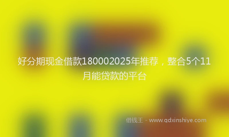 好分期现金借款180002025年推荐，整合5个11月能贷款的平台
