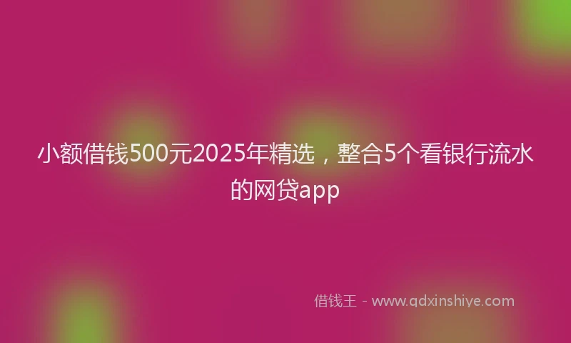 小额借钱500元2025年精选，整合5个看银行流水的网贷app